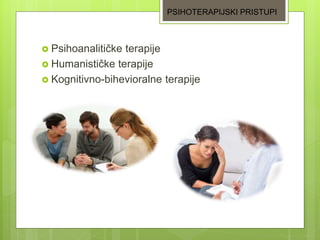  Psihoanalitičke terapije
 Humanističke terapije
 Kognitivno-bihevioralne terapije
PSIHOTERAPIJSKI PRISTUPI
 
