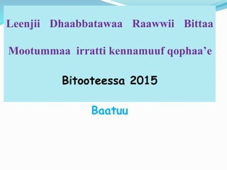 Leenjii Dhaabbatawaa Raawwii Bittaa
Mootummaa irratti kennamuuf qophaa’e
Bitooteessa 2015
Baatuu
 