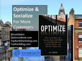 Op#mize	
  &	
  
  Socialize	
  	
  
  For	
  More	
  	
  
  Customers	
  
  	
  


@LeeOdden	
  
Op9mizeBook.com	
  
TopRankMarke9ng.com	
  
TopRankBlog.com	
  




                 @leeodden	
  	
  -­‐	
  	
  #ionsearch	
  
 