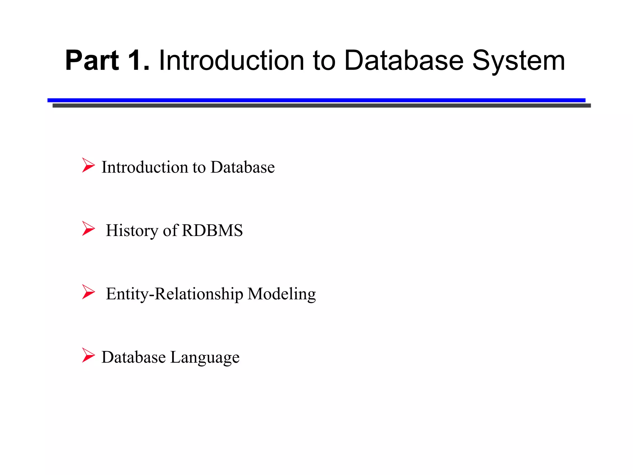 Part 1. Introduction to Database System


  Introduction to Database


  History of RDBMS


  Entity-Relationship Modeling

  Database Language
 