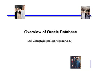 Overview of Oracle Database

 Lee, JeongKyu (jelee@bridgeport.edu)
 