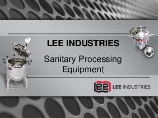 LEE INDUSTRIES
Sanitary Processing
Equipment
 