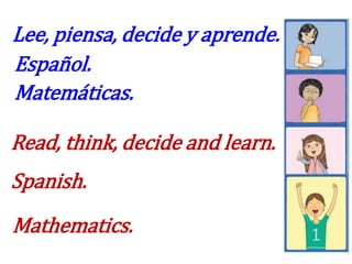 Lee, piensa, decide y aprende.
Español.
Matemáticas.

Read, think, decide and learn.
Spanish.
Mathematics.
 