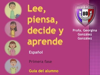 Profa. Georgina
                     González
                     González



Español

Primera fase

Guía del alumno
 