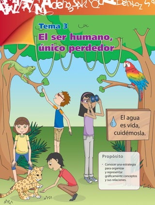 B
Tema 3
El ser humano,
único perdedor




           Propósito
           • Conocer una estrategia
             para organizar
             y representar
             gráﬁcamente conceptos
             y sus relaciones.
 