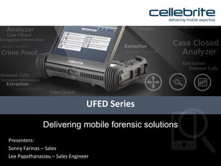 Presenters:
Sonny Farinas – Sales
Lee Papathanasiou – Sales Engineer
UFED Series
Delivering mobile forensic solutions
 