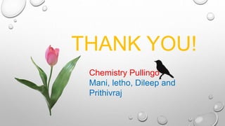 THANK YOU!
Chemistry Pullingo
Mani, letho, Dileep and
Prithivraj
 