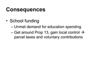 Consequences
• School funding
– Unmet demand for education spending
– Get around Prop 13, gain local control 
parcel taxes and voluntary contributions
 
