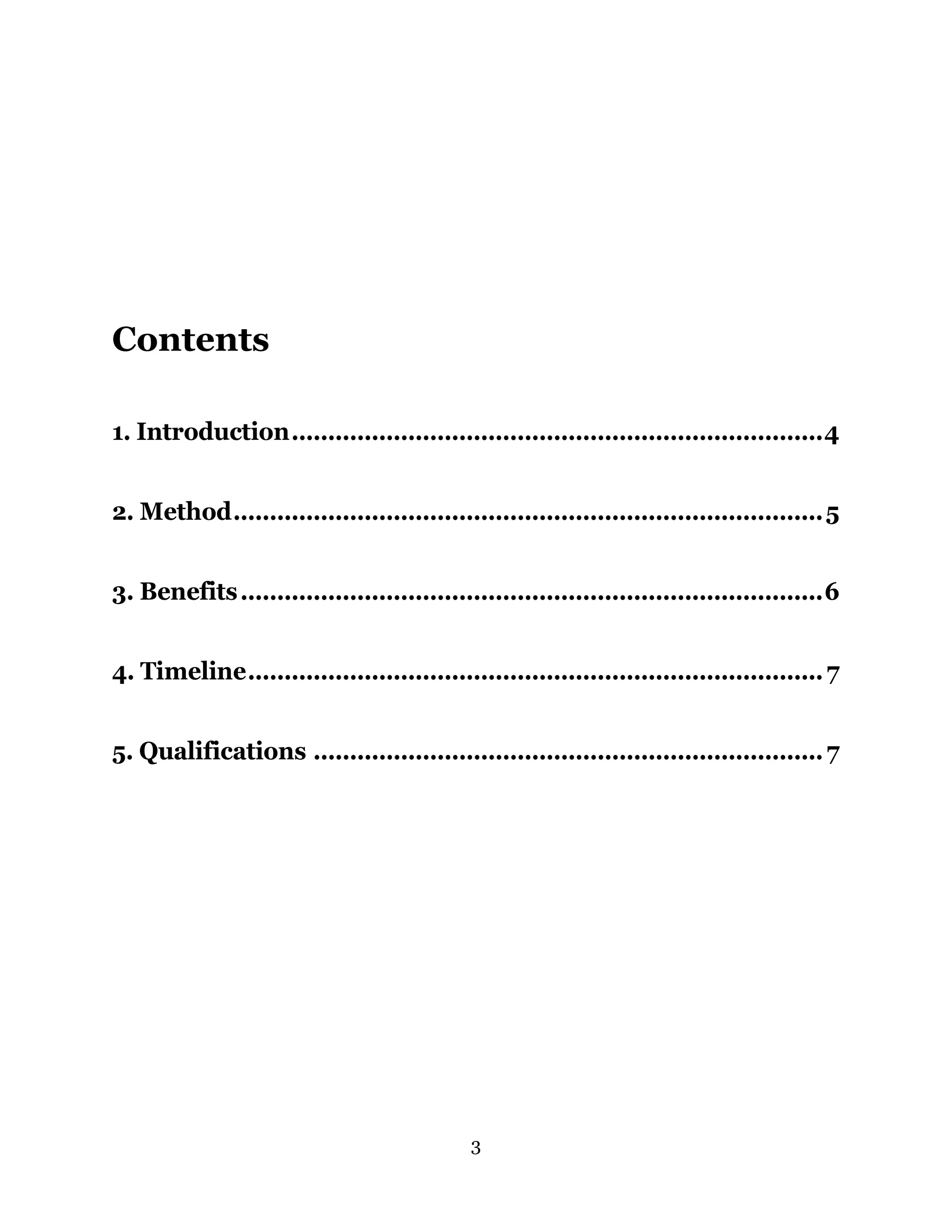 3
Contents
1. Introduction.........................................................................4
2. Method.................................................................................5
3. Benefits................................................................................6
4. Timeline...............................................................................7
5. Qualifications ......................................................................7
 