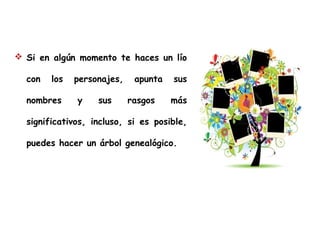  Si en algún momento te haces un lío
con

los

nombres

personajes,
y

sus

apunta
rasgos

sus
más

significativos, incluso, si es posible,
puedes hacer un árbol genealógico.

 