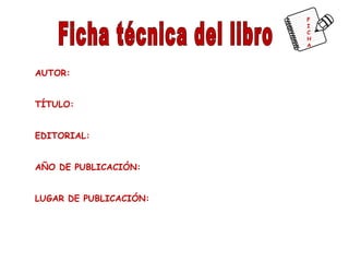 F
I
C
H
A

AUTOR:
TÍTULO:
EDITORIAL:
AÑO DE PUBLICACIÓN:
LUGAR DE PUBLICACIÓN:

 