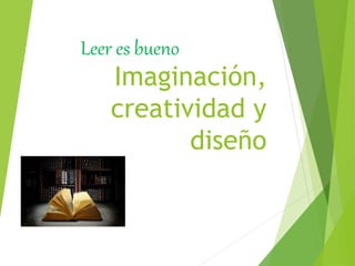 Imaginación,
creatividad y
diseño
Leer es bueno
 