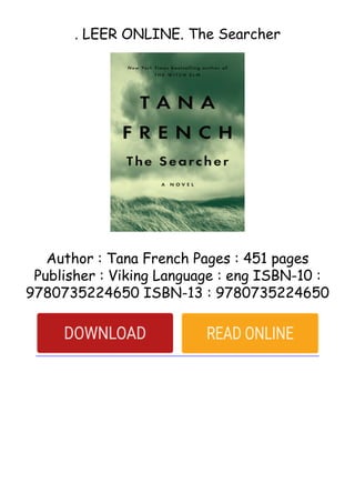 . LEER ONLINE. The Searcher
Author : Tana French Pages : 451 pages
Publisher : Viking Language : eng ISBN-10 :
9780735224650 ISBN-13 : 9780735224650
 