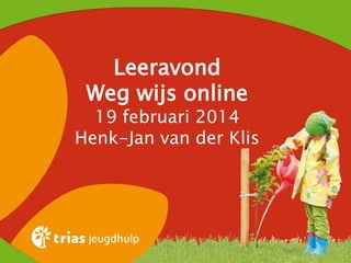 Leeravond
Weg wijs online

19 februari 2014
Henk-Jan van der Klis

 