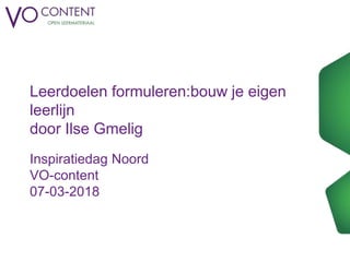 Leerdoelen formuleren:bouw je eigen
leerlijn
door Ilse Gmelig
Inspiratiedag Noord
VO-content
07-03-2018
 