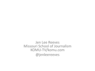 Jen Lee Reeves
Missouri School of Journalism
KOMU-TV/komu.com
@jenleereeves
 