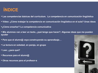 ÍNDICE
 Las competencias básicas del curriculum. La competencia en comunicación lingüística

 Vídeo: ¿Cómo trabajar la c...