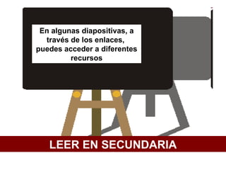 En algunas diapositivas, a
  través de los enlaces,
puedes acceder a diferentes
         recursos




   LEER EN SECUNDARIA
 