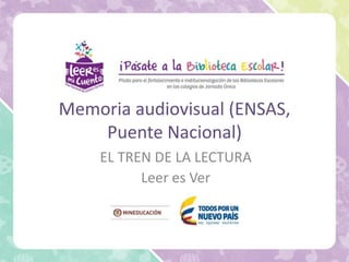 Memoria audiovisual (ENSAS,
Puente Nacional)
EL TREN DE LA LECTURA
Leer es Ver
 