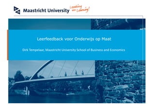 School	of	Business	and	Economics
Leerfeedback voor Onderwijs op Maat
Dirk	Tempelaar,	Maastricht	University	School	of	Business	and	Economics
 