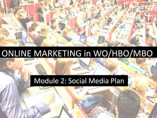 ONLINE MARKETING in WO/HBO/MBO
Module 2: Social Media Plan

1

 