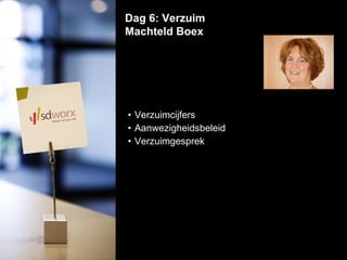 Verzuimcijfers  Aanwezigheidsbeleid  Verzuimgesprek Dag 6: Verzuim Machteld Boex  