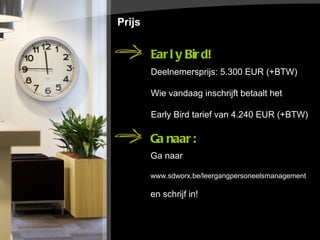 Prijs Early Bird! Deelnemersprijs: 5.300 EUR (+BTW) Wie vandaag inschrijft betaalt het  Early Bird tarief van 4.240 EUR (+BTW)   Ga naar:  Ga naar  www.sdworx.be/leergangpersoneelsmanagement en schrijf in!   
