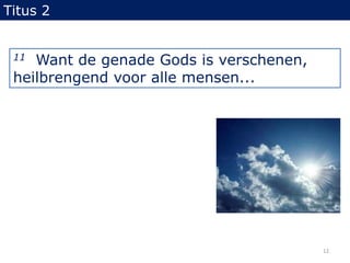 Titus 211Want de genade Gods is verschenen, heilbrengend voor alle mensen... 12
