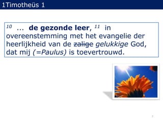 1Timotheüs 110...  de gezonde leer, 11in overeenstemming met het evangelie der heerlijkheid van de zaligegelukkige God, dat mij (=Paulus) is toevertrouwd.7