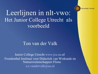 Leerlijnen in nlt-vwo: Het Junior College Utrecht  als voorbeeld ,[object Object],[object Object],[object Object],[object Object]