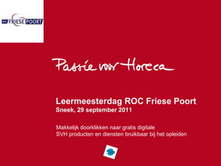 Leermeesterdag ROC Friese Poort
Sneek, 29 september 2011

Makkelijk doorklikken naar gratis digitale
SVH producten en diensten bruikbaar bij het opleiden
 
