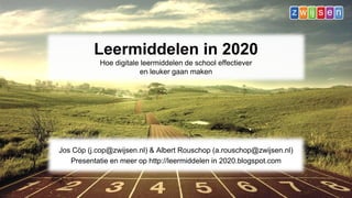 Leermiddelen in 2020
Hoe digitale leermiddelen de school effectiever
en leuker gaan maken
Jos Cöp (j.cop@zwijsen.nl) & Albert Rouschop (a.rouschop@zwijsen.nl)
Presentatie en meer op http://leermiddelen in 2020.blogspot.com
 