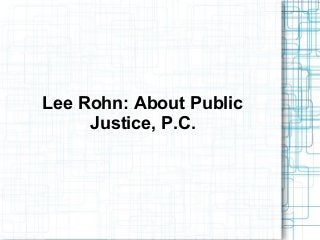 Lee Rohn: About Public
Justice, P.C.
 