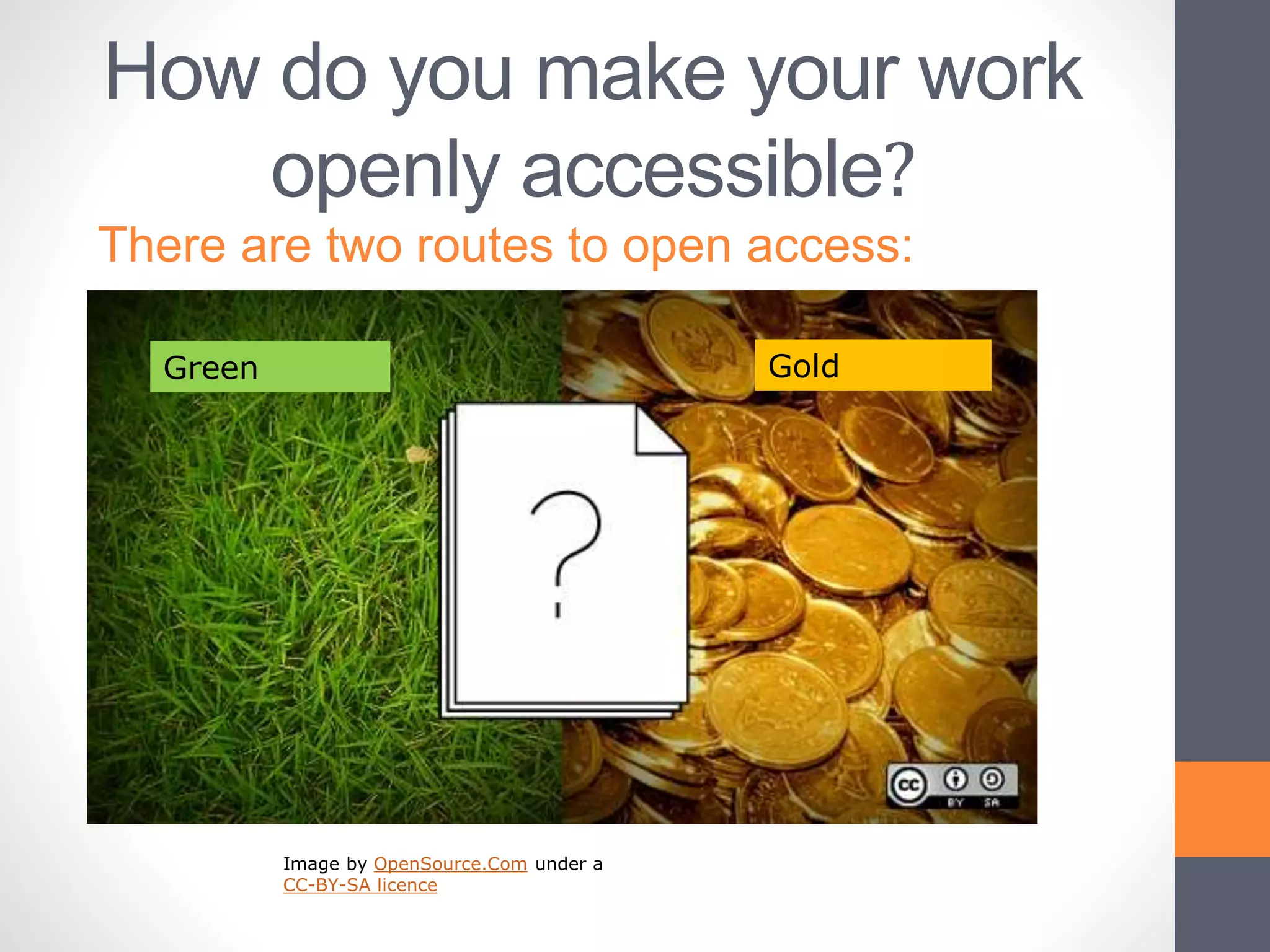 How do you make your work
openly accessible?
There are two routes to open access:
Green Gold
Image by OpenSource.Com under a
CC-BY-SA licence
 