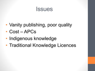 Issues
• Vanity publishing, poor quality
• Cost – APCs
• Indigenous knowledge
• Traditional Knowledge LicencesOpen access, what the?
 