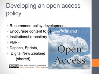 Developing an open access
policy
• Recommend policy development
• Encourage content to be openly shared
• Institutional repository
• PBRF
• Dspace, Eprints,
• Digital New Zealand
(shared)
Open access dawning of a new day by
Gideon Burton under a CC-BY-SA licence
 