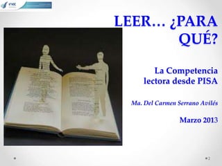 LEER… ¿PARA
       QUÉ?

        La Competencia
     lectora desde PISA

 Ma. Del Carmen Serrano Avilés

                 Marzo 2013




                          2
 