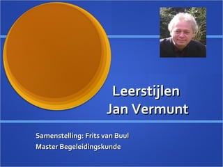 Leerstijlen  Jan Vermunt Samenstelling: Frits van Buul Master Begeleidingskunde 