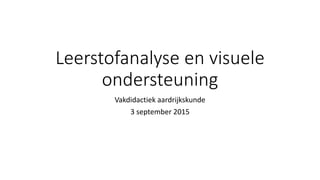 Leerstofanalyse en visuele
ondersteuning
Vakdidactiek aardrijkskunde
3 september 2015
 