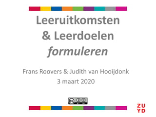 Frans Roovers & Judith van Hooijdonk
3 maart 2020
Leeruitkomsten
& Leerdoelen
formuleren
 