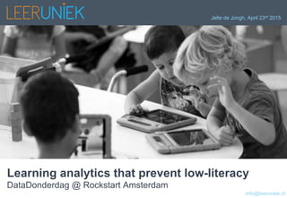 Jelte de Jongh, April 23rd 2015
Learning analytics that prevent low-literacy
DataDonderdag @ Rockstart Amsterdam
info@leeruniek.nl
 