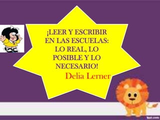 ¡LEER Y ESCRIBIR
EN LAS ESCUELAS:
   LO REAL, LO
  POSIBLE Y LO
   NECESARIO!
     Delia Lerner
 