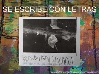 DIANA LÓPEZ, LUCÍA DE VAYAS Y ANTONIO MENDOZ
SE ESCRIBE CON LETRAS
 