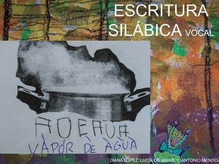 DIANA LÓPEZ, LUCÍA DE VAYAS Y ANTONIO MENDOZ
ESCRITURA
SILÁBICA VOCAL
 