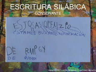 DIANA LÓPEZ, LUCÍA DE VAYAS Y ANTONIO MENDOZ
ESCRITURA SILÁBICA
CONSONANTE
 