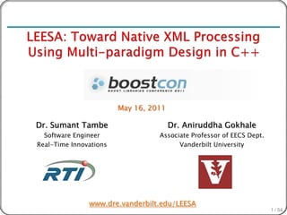 LEESA: Toward Native XML Processing Using Multi-paradigm Design
                            in C++




                           May 16, 2011

  Dr. Sumant Tambe                        Dr. Aniruddha Gokhale
     Software Engineer               Associate Professor of EECS Dept.
   Real-Time Innovations                   Vanderbilt University




                  www.dre.vanderbilt.edu/LEESA
                                                                         1 / 54
 