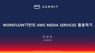© 2018, Amazon Web Services, Inc. or Its Affiliates. All rights reserved.
이 상 오
GS NEOTEK
WORKFLOW기반의 AWS MEDIA SERVICES 활용하기
 