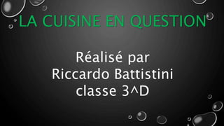 LA CUISINE EN QUESTION
Réalisé par
Riccardo Battistini
classe 3^D
 