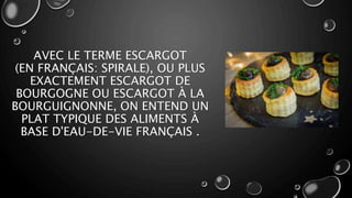 AVEC LE TERME ESCARGOT
(EN FRANÇAIS: SPIRALE), OU PLUS
EXACTEMENT ESCARGOT DE
BOURGOGNE OU ESCARGOT À LA
BOURGUIGNONNE, ON ENTEND UN
PLAT TYPIQUE DES ALIMENTS À
BASE D'EAU-DE-VIE FRANÇAIS .
 