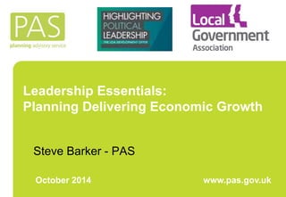 Leadership Essentials: 
Planning Delivering Economic Growth 
Steve Barker - PAS 
October 2014 www.pas.gov.uk 
 